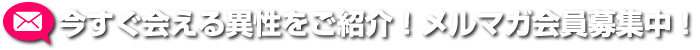 今スグ会える異性をご紹介！メルマガ会員受付中！